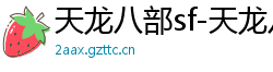 天龙八部sf-天龙八部私服网站-每日新开天龙八部发布网